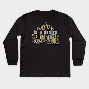 Love is a desire for that lost half of ourselves quote milan kundera by chakibium Kids Long Sleeve T-Shirt